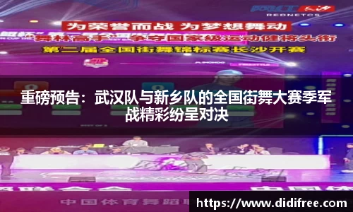 重磅预告：武汉队与新乡队的全国街舞大赛季军战精彩纷呈对决